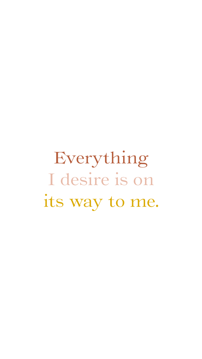 Everything I desire is on its way to me.