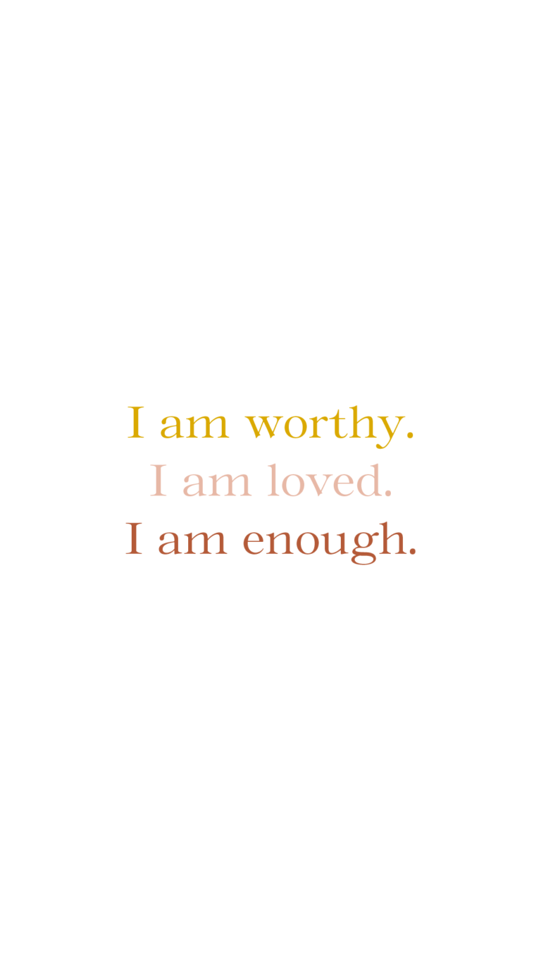 I am worthy. I am loved. I am enough.